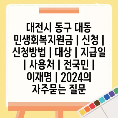 대전시 동구 대동 민생회복지원금 | 신청 | 신청방법 | 대상 | 지급일 | 사용처 | 전국민 | 이재명 | 2024