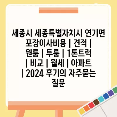 세종시 세종특별자치시 연기면 포장이사비용 | 견적 | 원룸 | 투룸 | 1톤트럭 | 비교 | 월세 | 아파트 | 2024 후기