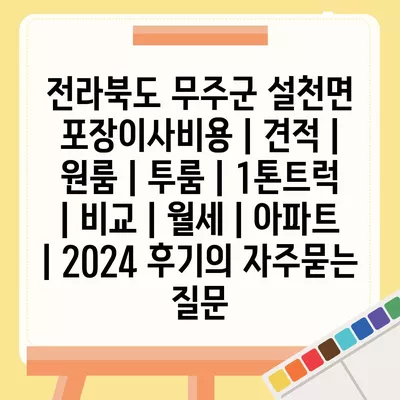 전라북도 무주군 설천면 포장이사비용 | 견적 | 원룸 | 투룸 | 1톤트럭 | 비교 | 월세 | 아파트 | 2024 후기