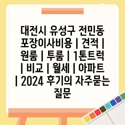 대전시 유성구 전민동 포장이사비용 | 견적 | 원룸 | 투룸 | 1톤트럭 | 비교 | 월세 | 아파트 | 2024 후기