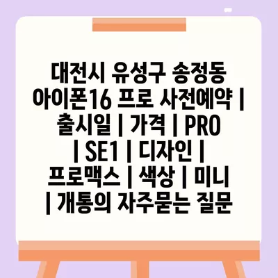 대전시 유성구 송정동 아이폰16 프로 사전예약 | 출시일 | 가격 | PRO | SE1 | 디자인 | 프로맥스 | 색상 | 미니 | 개통