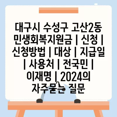 대구시 수성구 고산2동 민생회복지원금 | 신청 | 신청방법 | 대상 | 지급일 | 사용처 | 전국민 | 이재명 | 2024