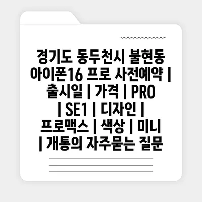 경기도 동두천시 불현동 아이폰16 프로 사전예약 | 출시일 | 가격 | PRO | SE1 | 디자인 | 프로맥스 | 색상 | 미니 | 개통