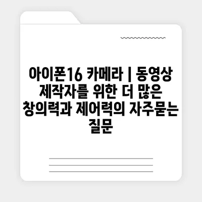 아이폰16 카메라 | 동영상 제작자를 위한 더 많은 창의력과 제어력