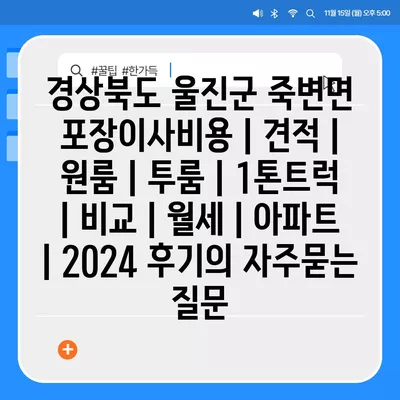 경상북도 울진군 죽변면 포장이사비용 | 견적 | 원룸 | 투룸 | 1톤트럭 | 비교 | 월세 | 아파트 | 2024 후기