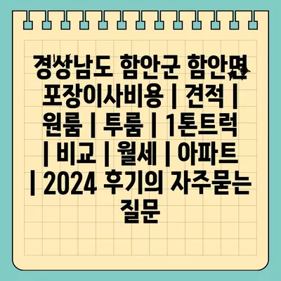 경상남도 함안군 함안면 포장이사비용 | 견적 | 원룸 | 투룸 | 1톤트럭 | 비교 | 월세 | 아파트 | 2024 후기