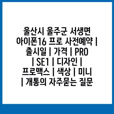 울산시 울주군 서생면 아이폰16 프로 사전예약 | 출시일 | 가격 | PRO | SE1 | 디자인 | 프로맥스 | 색상 | 미니 | 개통