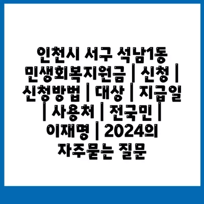 인천시 서구 석남1동 민생회복지원금 | 신청 | 신청방법 | 대상 | 지급일 | 사용처 | 전국민 | 이재명 | 2024