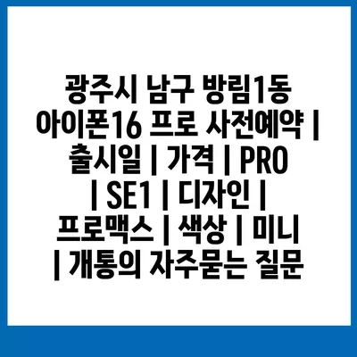 광주시 남구 방림1동 아이폰16 프로 사전예약 | 출시일 | 가격 | PRO | SE1 | 디자인 | 프로맥스 | 색상 | 미니 | 개통