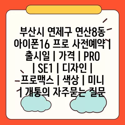 부산시 연제구 연산8동 아이폰16 프로 사전예약 | 출시일 | 가격 | PRO | SE1 | 디자인 | 프로맥스 | 색상 | 미니 | 개통