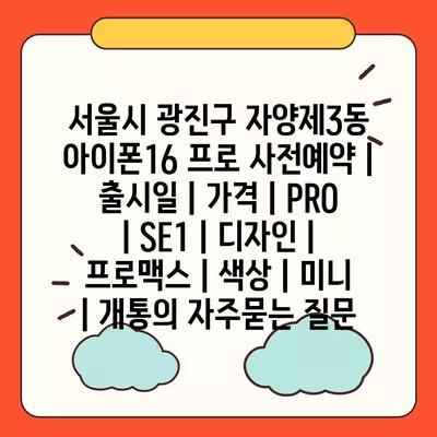 서울시 광진구 자양제3동 아이폰16 프로 사전예약 | 출시일 | 가격 | PRO | SE1 | 디자인 | 프로맥스 | 색상 | 미니 | 개통