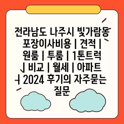 전라남도 나주시 빛가람동 포장이사비용 | 견적 | 원룸 | 투룸 | 1톤트럭 | 비교 | 월세 | 아파트 | 2024 후기