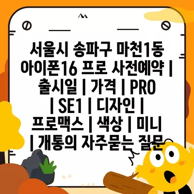 서울시 송파구 마천1동 아이폰16 프로 사전예약 | 출시일 | 가격 | PRO | SE1 | 디자인 | 프로맥스 | 색상 | 미니 | 개통