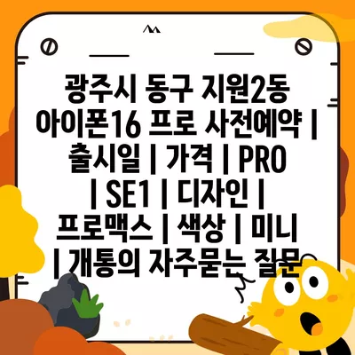 광주시 동구 지원2동 아이폰16 프로 사전예약 | 출시일 | 가격 | PRO | SE1 | 디자인 | 프로맥스 | 색상 | 미니 | 개통