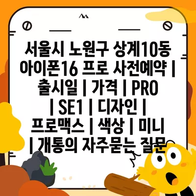 서울시 노원구 상계10동 아이폰16 프로 사전예약 | 출시일 | 가격 | PRO | SE1 | 디자인 | 프로맥스 | 색상 | 미니 | 개통