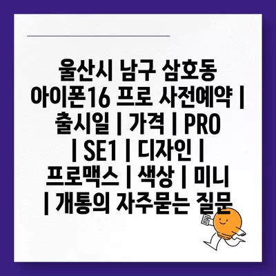 울산시 남구 삼호동 아이폰16 프로 사전예약 | 출시일 | 가격 | PRO | SE1 | 디자인 | 프로맥스 | 색상 | 미니 | 개통