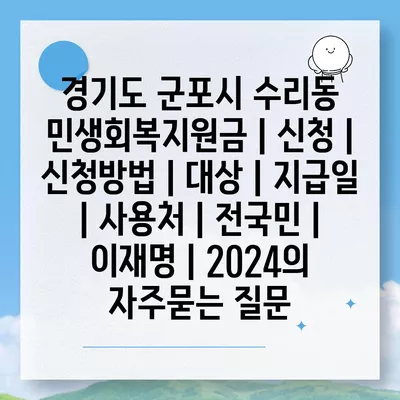 경기도 군포시 수리동 민생회복지원금 | 신청 | 신청방법 | 대상 | 지급일 | 사용처 | 전국민 | 이재명 | 2024