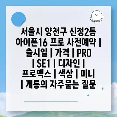 서울시 양천구 신정2동 아이폰16 프로 사전예약 | 출시일 | 가격 | PRO | SE1 | 디자인 | 프로맥스 | 색상 | 미니 | 개통