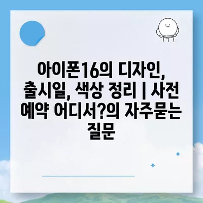 아이폰16의 디자인, 출시일, 색상 정리 | 사전 예약 어디서?