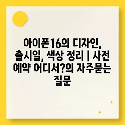 아이폰16의 디자인, 출시일, 색상 정리 | 사전 예약 어디서?