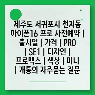 제주도 서귀포시 천지동 아이폰16 프로 사전예약 | 출시일 | 가격 | PRO | SE1 | 디자인 | 프로맥스 | 색상 | 미니 | 개통