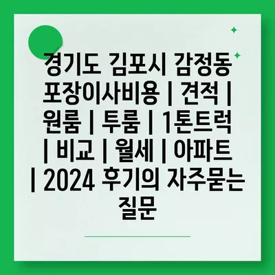 경기도 김포시 감정동 포장이사비용 | 견적 | 원룸 | 투룸 | 1톤트럭 | 비교 | 월세 | 아파트 | 2024 후기