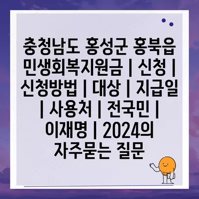 충청남도 홍성군 홍북읍 민생회복지원금 | 신청 | 신청방법 | 대상 | 지급일 | 사용처 | 전국민 | 이재명 | 2024