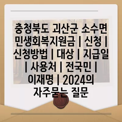 충청북도 괴산군 소수면 민생회복지원금 | 신청 | 신청방법 | 대상 | 지급일 | 사용처 | 전국민 | 이재명 | 2024