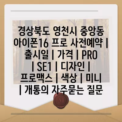 경상북도 영천시 중앙동 아이폰16 프로 사전예약 | 출시일 | 가격 | PRO | SE1 | 디자인 | 프로맥스 | 색상 | 미니 | 개통