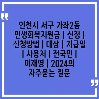 인천시 서구 가좌2동 민생회복지원금 | 신청 | 신청방법 | 대상 | 지급일 | 사용처 | 전국민 | 이재명 | 2024