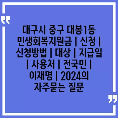 대구시 중구 대봉1동 민생회복지원금 | 신청 | 신청방법 | 대상 | 지급일 | 사용처 | 전국민 | 이재명 | 2024