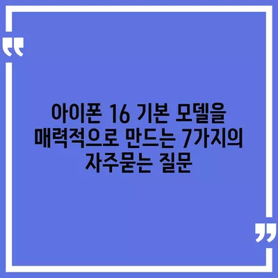 아이폰 16 기본 모델을 매력적으로 만드는 7가지