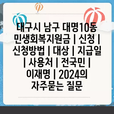 대구시 남구 대명10동 민생회복지원금 | 신청 | 신청방법 | 대상 | 지급일 | 사용처 | 전국민 | 이재명 | 2024