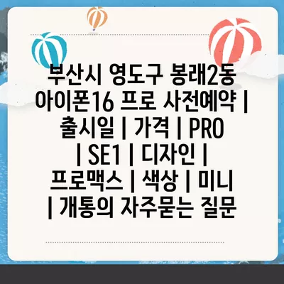 부산시 영도구 봉래2동 아이폰16 프로 사전예약 | 출시일 | 가격 | PRO | SE1 | 디자인 | 프로맥스 | 색상 | 미니 | 개통