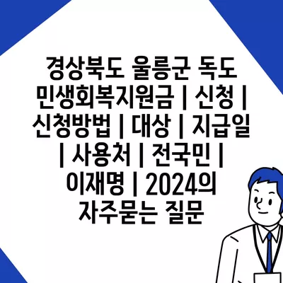 경상북도 울릉군 독도 민생회복지원금 | 신청 | 신청방법 | 대상 | 지급일 | 사용처 | 전국민 | 이재명 | 2024