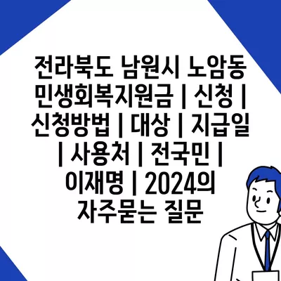 전라북도 남원시 노암동 민생회복지원금 | 신청 | 신청방법 | 대상 | 지급일 | 사용처 | 전국민 | 이재명 | 2024