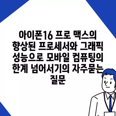 아이폰16 프로 맥스의 향상된 프로세서와 그래픽 성능으로 모바일 컴퓨팅의 한계 넘어서기