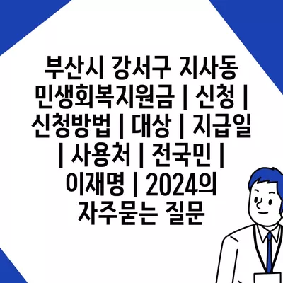 부산시 강서구 지사동 민생회복지원금 | 신청 | 신청방법 | 대상 | 지급일 | 사용처 | 전국민 | 이재명 | 2024