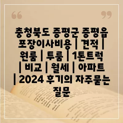 충청북도 증평군 증평읍 포장이사비용 | 견적 | 원룸 | 투룸 | 1톤트럭 | 비교 | 월세 | 아파트 | 2024 후기