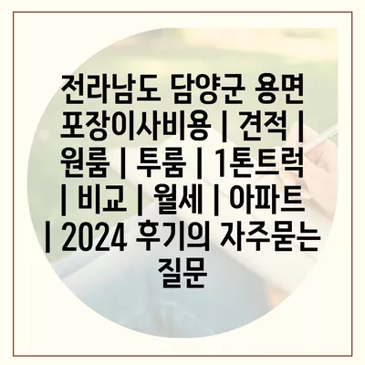 전라남도 담양군 용면 포장이사비용 | 견적 | 원룸 | 투룸 | 1톤트럭 | 비교 | 월세 | 아파트 | 2024 후기