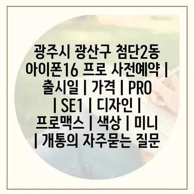 광주시 광산구 첨단2동 아이폰16 프로 사전예약 | 출시일 | 가격 | PRO | SE1 | 디자인 | 프로맥스 | 색상 | 미니 | 개통