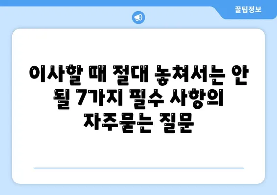 이사할 때 절대 놓쳐서는 안 될 7가지 필수 사항