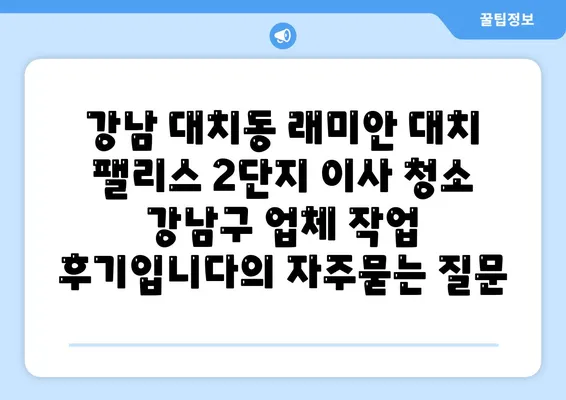 강남 대치동 래미안 대치 팰리스 2단지 이사 청소 강남구 업체 작업 후기입니다