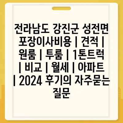 전라남도 강진군 성전면 포장이사비용 | 견적 | 원룸 | 투룸 | 1톤트럭 | 비교 | 월세 | 아파트 | 2024 후기