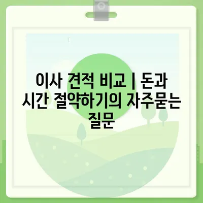 이사 견적 비교 | 돈과 시간 절약하기