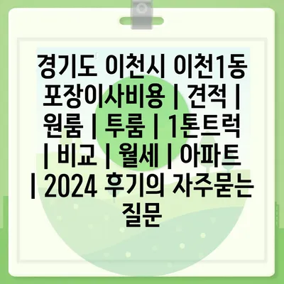 경기도 이천시 이천1동 포장이사비용 | 견적 | 원룸 | 투룸 | 1톤트럭 | 비교 | 월세 | 아파트 | 2024 후기