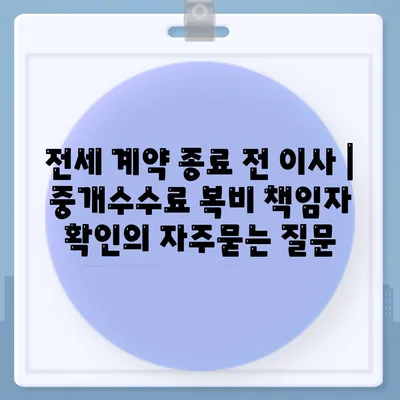 전세 계약 종료 전 이사 | 중개수수료 복비 책임자 확인