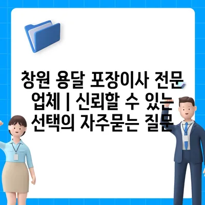 창원 용달 포장이사 전문 업체 | 신뢰할 수 있는 선택