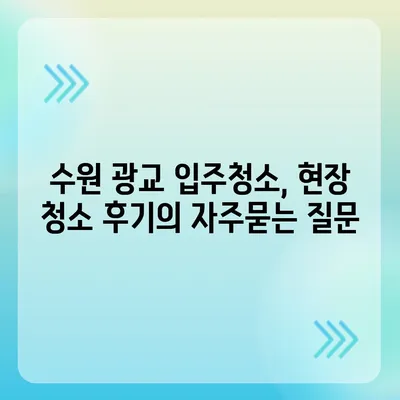 수원 광교 입주청소, 현장 청소 후기