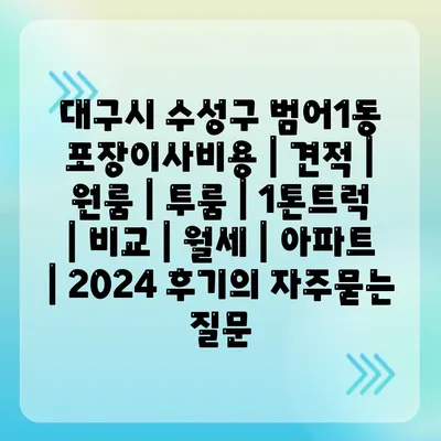 대구시 수성구 범어1동 포장이사비용 | 견적 | 원룸 | 투룸 | 1톤트럭 | 비교 | 월세 | 아파트 | 2024 후기